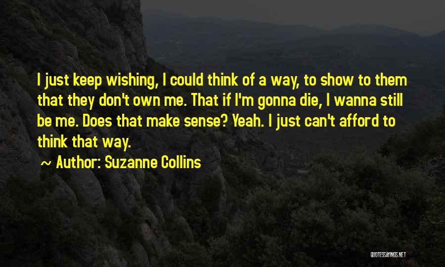 Suzanne Collins Quotes: I Just Keep Wishing, I Could Think Of A Way, To Show To Them That They Don't Own Me. That