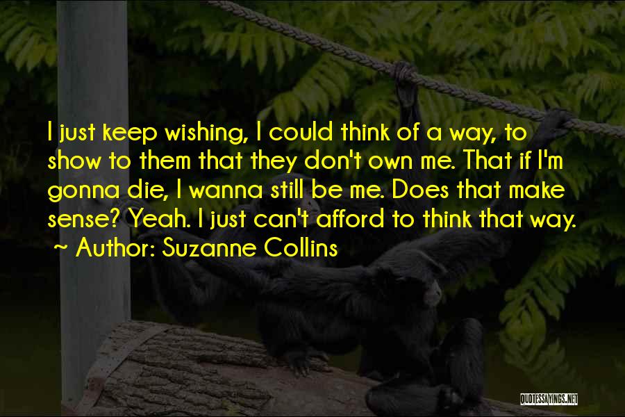 Suzanne Collins Quotes: I Just Keep Wishing, I Could Think Of A Way, To Show To Them That They Don't Own Me. That