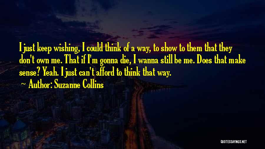 Suzanne Collins Quotes: I Just Keep Wishing, I Could Think Of A Way, To Show To Them That They Don't Own Me. That