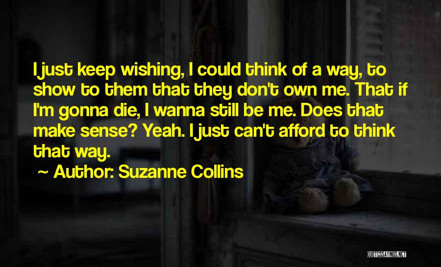 Suzanne Collins Quotes: I Just Keep Wishing, I Could Think Of A Way, To Show To Them That They Don't Own Me. That