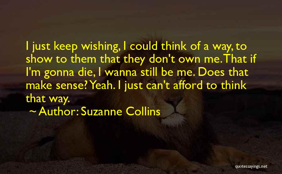 Suzanne Collins Quotes: I Just Keep Wishing, I Could Think Of A Way, To Show To Them That They Don't Own Me. That