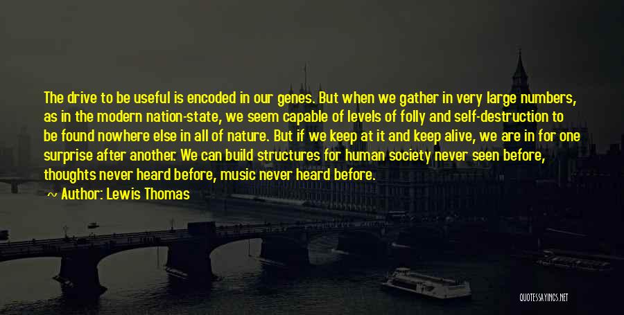 Lewis Thomas Quotes: The Drive To Be Useful Is Encoded In Our Genes. But When We Gather In Very Large Numbers, As In