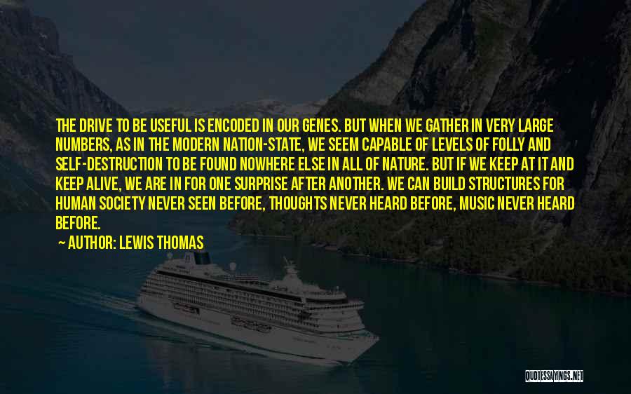 Lewis Thomas Quotes: The Drive To Be Useful Is Encoded In Our Genes. But When We Gather In Very Large Numbers, As In