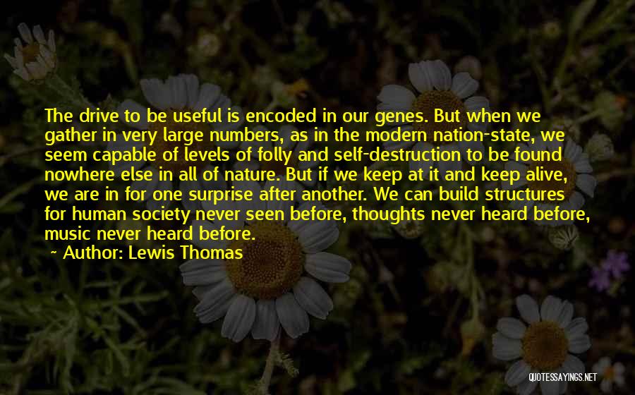 Lewis Thomas Quotes: The Drive To Be Useful Is Encoded In Our Genes. But When We Gather In Very Large Numbers, As In