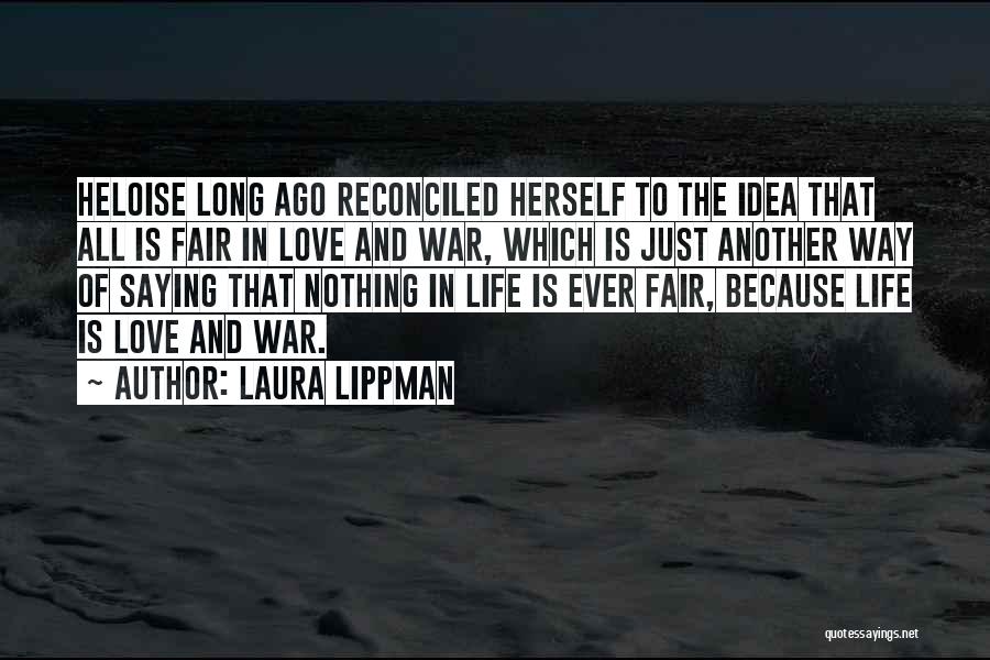 Laura Lippman Quotes: Heloise Long Ago Reconciled Herself To The Idea That All Is Fair In Love And War, Which Is Just Another