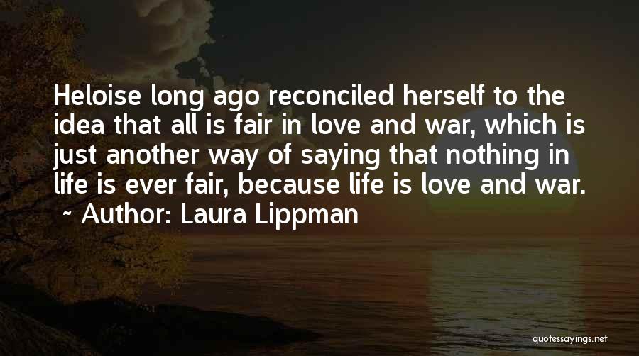 Laura Lippman Quotes: Heloise Long Ago Reconciled Herself To The Idea That All Is Fair In Love And War, Which Is Just Another