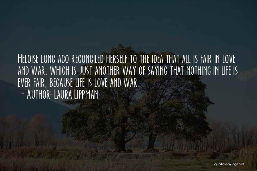 Laura Lippman Quotes: Heloise Long Ago Reconciled Herself To The Idea That All Is Fair In Love And War, Which Is Just Another