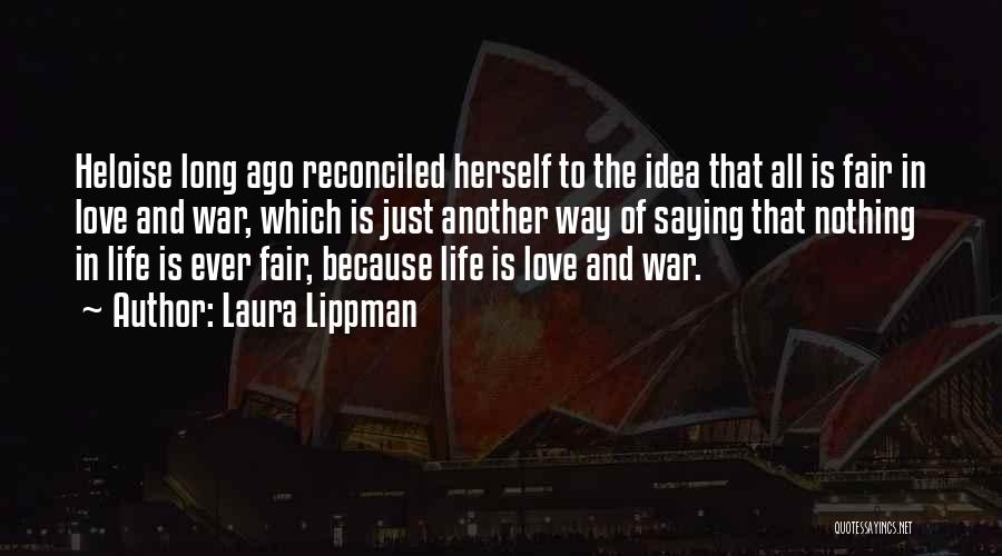 Laura Lippman Quotes: Heloise Long Ago Reconciled Herself To The Idea That All Is Fair In Love And War, Which Is Just Another