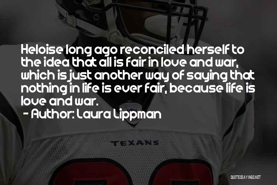 Laura Lippman Quotes: Heloise Long Ago Reconciled Herself To The Idea That All Is Fair In Love And War, Which Is Just Another