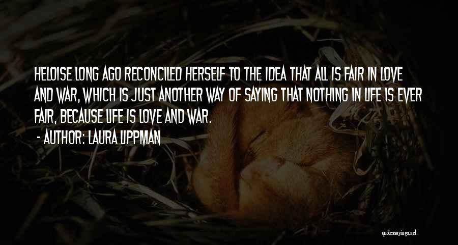 Laura Lippman Quotes: Heloise Long Ago Reconciled Herself To The Idea That All Is Fair In Love And War, Which Is Just Another