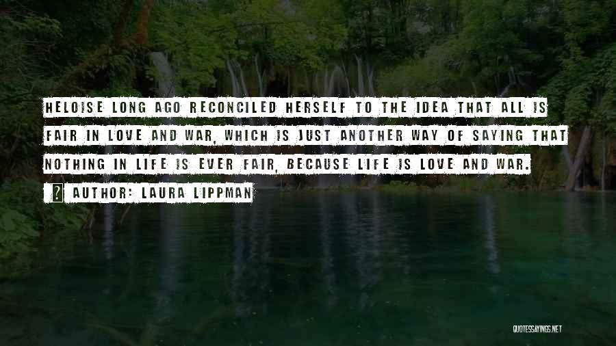Laura Lippman Quotes: Heloise Long Ago Reconciled Herself To The Idea That All Is Fair In Love And War, Which Is Just Another