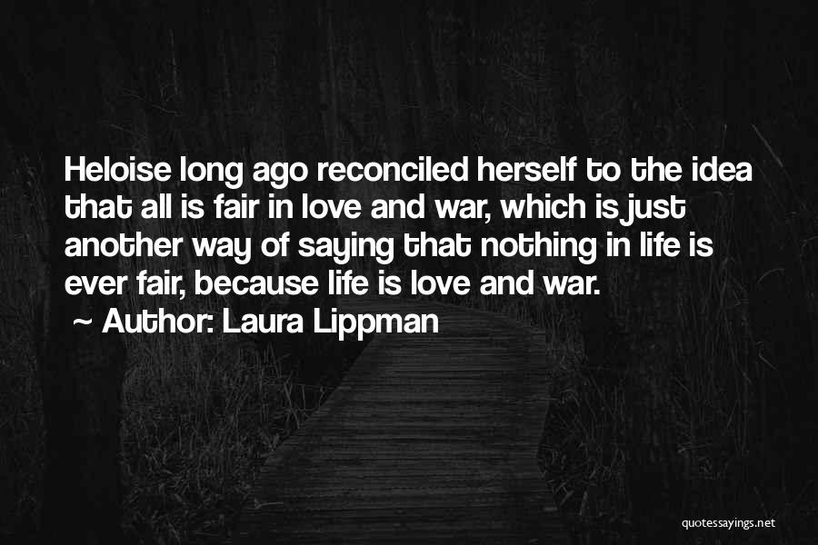 Laura Lippman Quotes: Heloise Long Ago Reconciled Herself To The Idea That All Is Fair In Love And War, Which Is Just Another