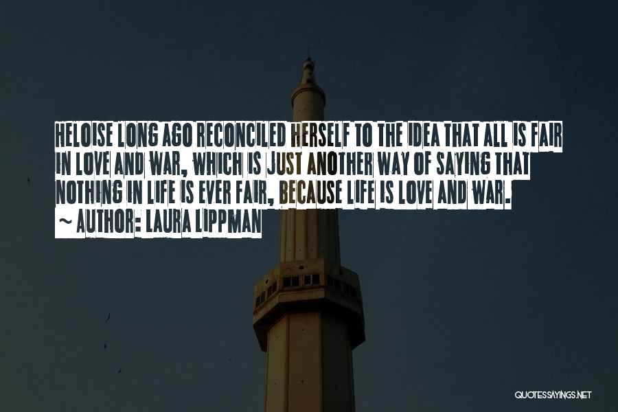 Laura Lippman Quotes: Heloise Long Ago Reconciled Herself To The Idea That All Is Fair In Love And War, Which Is Just Another