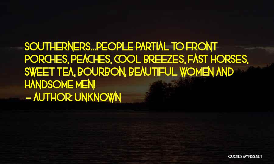 Unknown Quotes: Southerners...people Partial To Front Porches, Peaches, Cool Breezes, Fast Horses, Sweet Tea, Bourbon, Beautiful Women And Handsome Men!