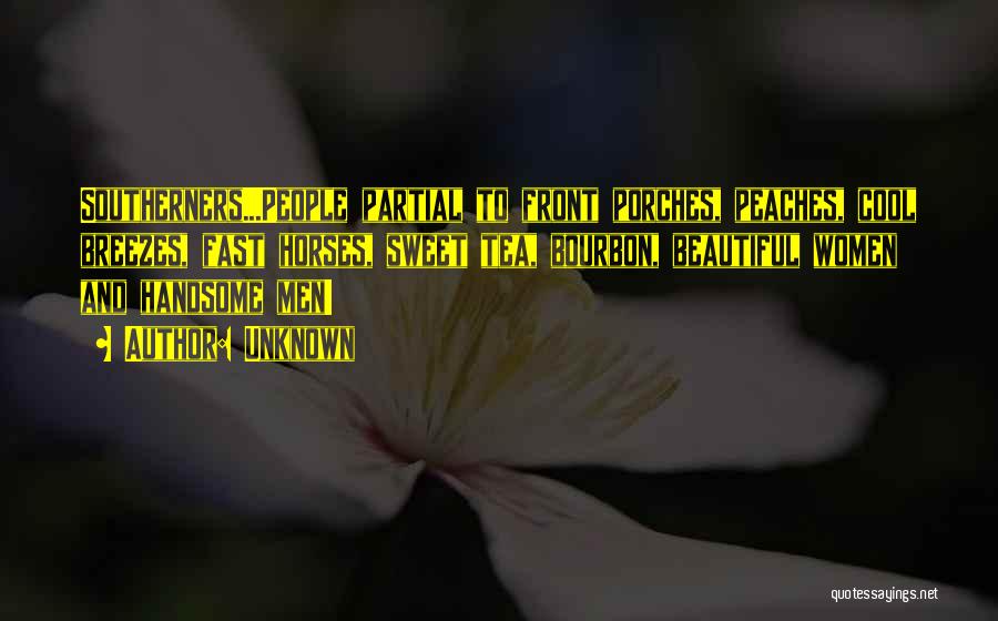 Unknown Quotes: Southerners...people Partial To Front Porches, Peaches, Cool Breezes, Fast Horses, Sweet Tea, Bourbon, Beautiful Women And Handsome Men!