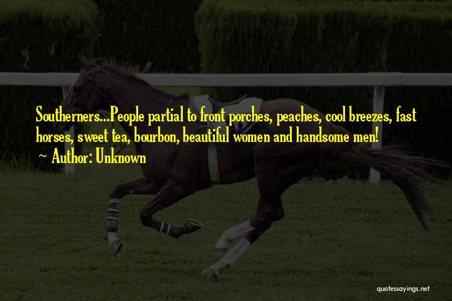 Unknown Quotes: Southerners...people Partial To Front Porches, Peaches, Cool Breezes, Fast Horses, Sweet Tea, Bourbon, Beautiful Women And Handsome Men!