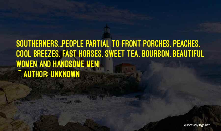 Unknown Quotes: Southerners...people Partial To Front Porches, Peaches, Cool Breezes, Fast Horses, Sweet Tea, Bourbon, Beautiful Women And Handsome Men!