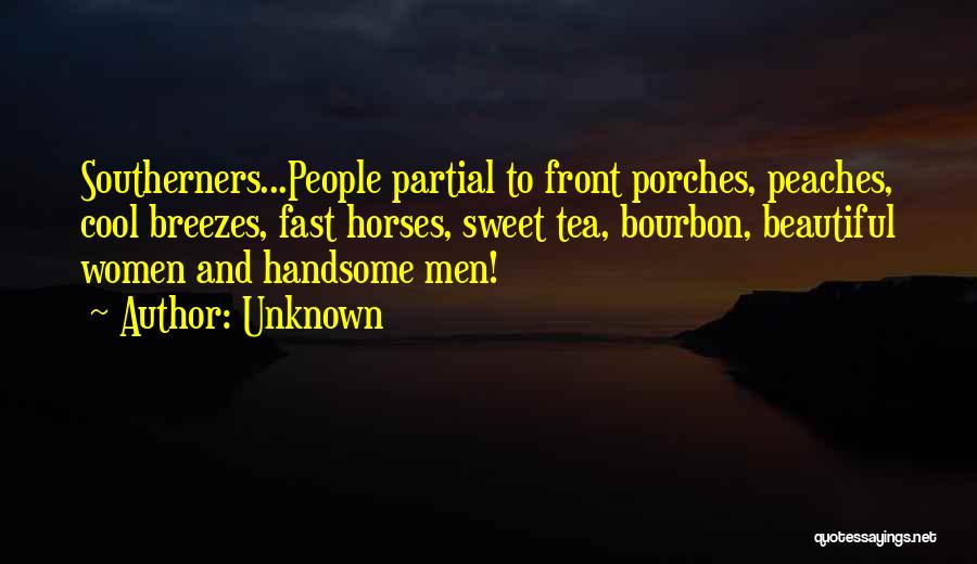 Unknown Quotes: Southerners...people Partial To Front Porches, Peaches, Cool Breezes, Fast Horses, Sweet Tea, Bourbon, Beautiful Women And Handsome Men!