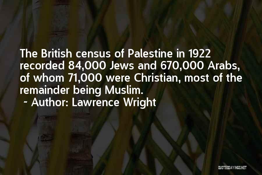 Lawrence Wright Quotes: The British Census Of Palestine In 1922 Recorded 84,000 Jews And 670,000 Arabs, Of Whom 71,000 Were Christian, Most Of