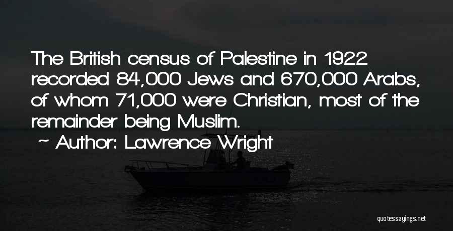 Lawrence Wright Quotes: The British Census Of Palestine In 1922 Recorded 84,000 Jews And 670,000 Arabs, Of Whom 71,000 Were Christian, Most Of