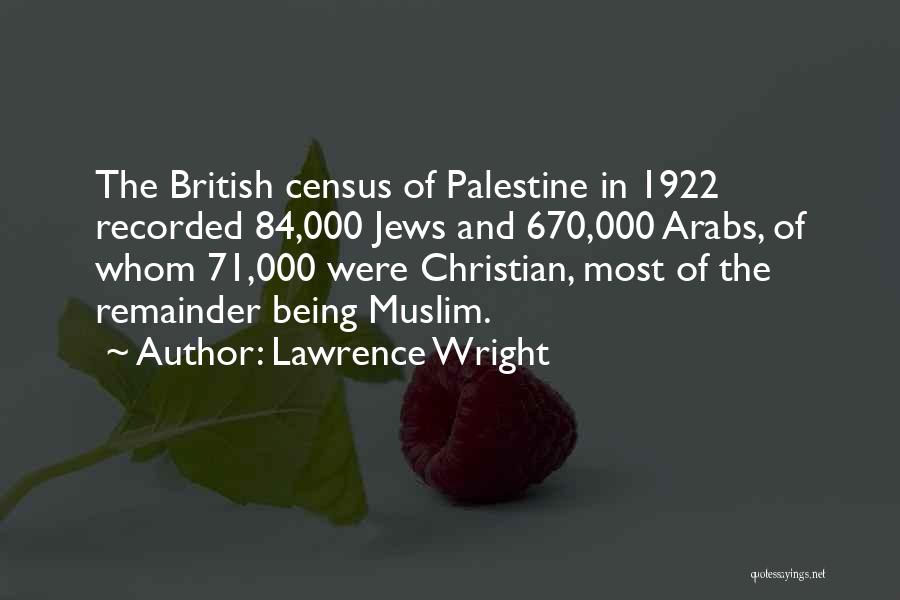 Lawrence Wright Quotes: The British Census Of Palestine In 1922 Recorded 84,000 Jews And 670,000 Arabs, Of Whom 71,000 Were Christian, Most Of