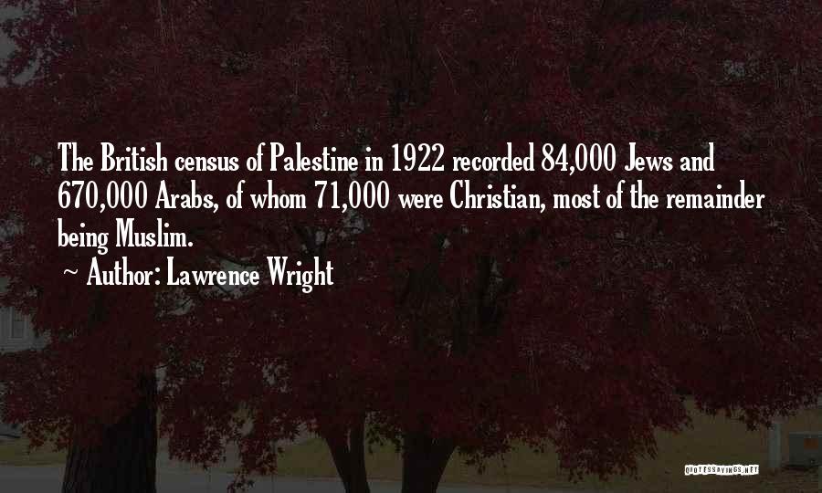 Lawrence Wright Quotes: The British Census Of Palestine In 1922 Recorded 84,000 Jews And 670,000 Arabs, Of Whom 71,000 Were Christian, Most Of