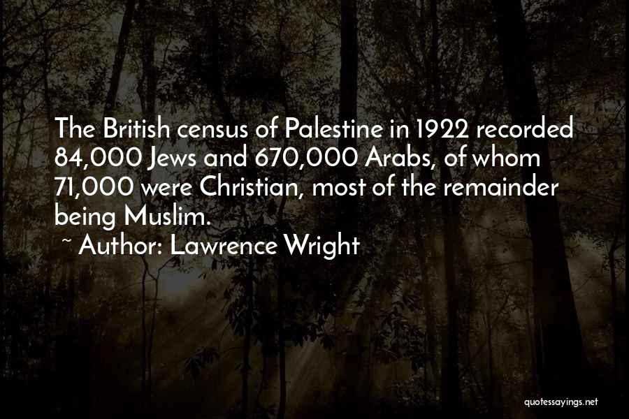 Lawrence Wright Quotes: The British Census Of Palestine In 1922 Recorded 84,000 Jews And 670,000 Arabs, Of Whom 71,000 Were Christian, Most Of