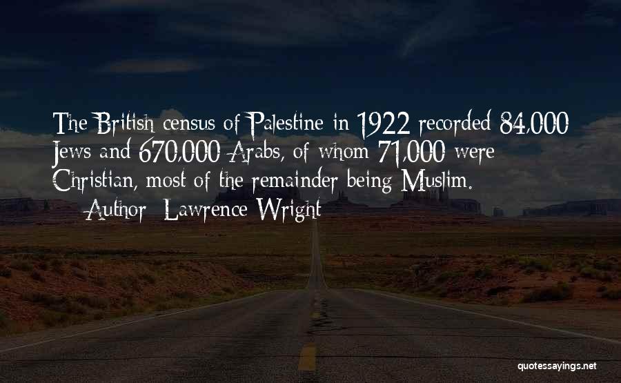 Lawrence Wright Quotes: The British Census Of Palestine In 1922 Recorded 84,000 Jews And 670,000 Arabs, Of Whom 71,000 Were Christian, Most Of