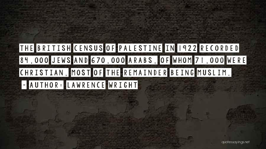 Lawrence Wright Quotes: The British Census Of Palestine In 1922 Recorded 84,000 Jews And 670,000 Arabs, Of Whom 71,000 Were Christian, Most Of