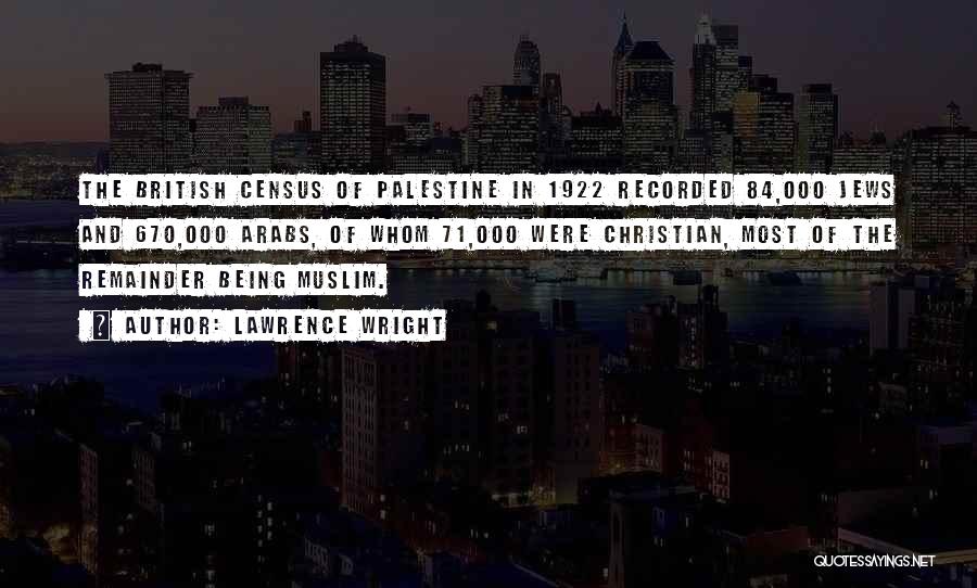 Lawrence Wright Quotes: The British Census Of Palestine In 1922 Recorded 84,000 Jews And 670,000 Arabs, Of Whom 71,000 Were Christian, Most Of