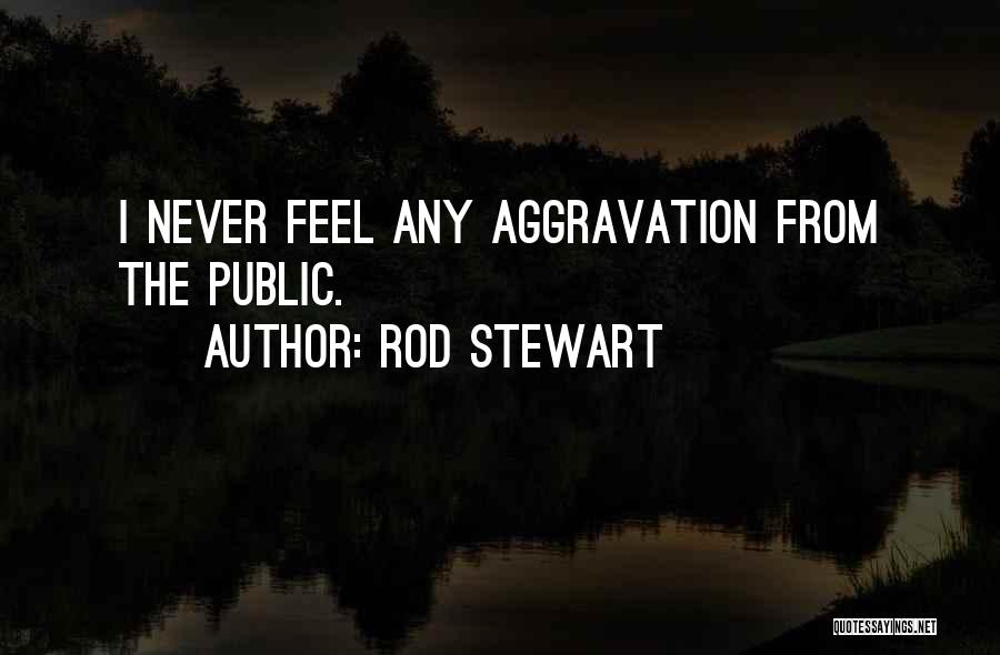 Rod Stewart Quotes: I Never Feel Any Aggravation From The Public.