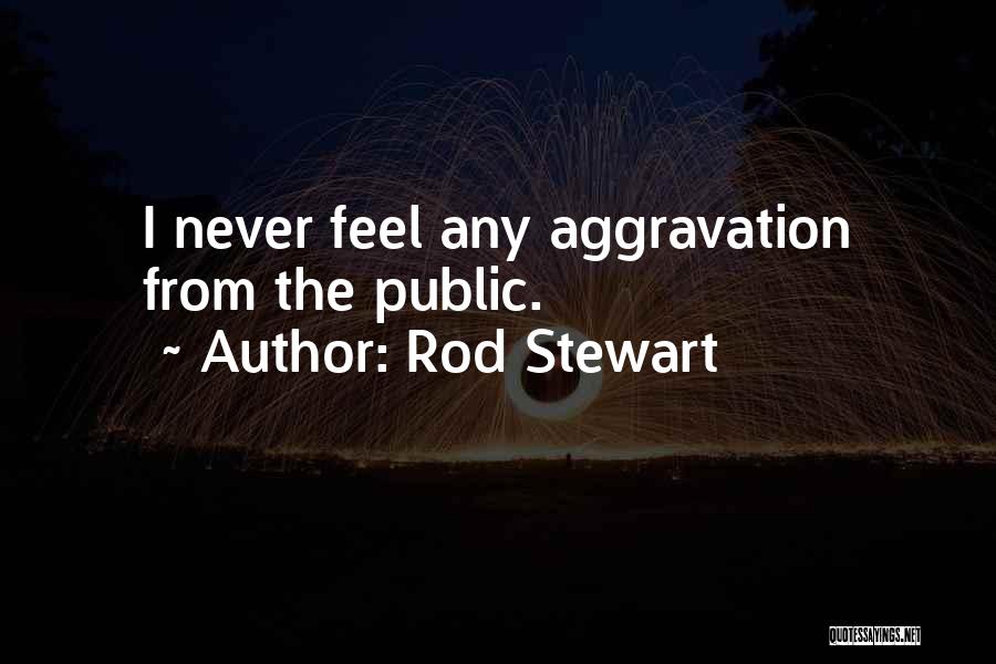 Rod Stewart Quotes: I Never Feel Any Aggravation From The Public.