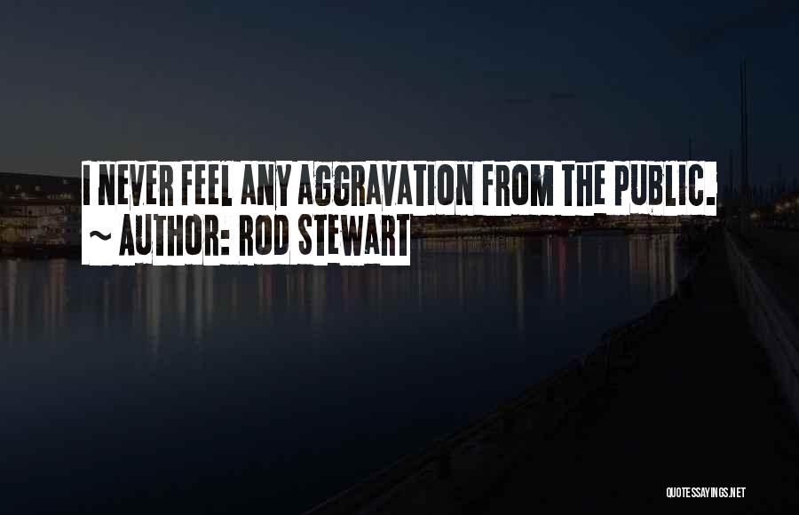 Rod Stewart Quotes: I Never Feel Any Aggravation From The Public.