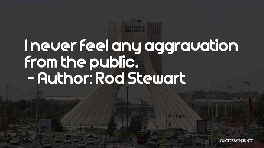 Rod Stewart Quotes: I Never Feel Any Aggravation From The Public.