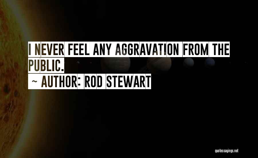 Rod Stewart Quotes: I Never Feel Any Aggravation From The Public.