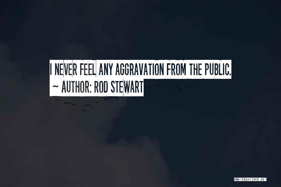 Rod Stewart Quotes: I Never Feel Any Aggravation From The Public.
