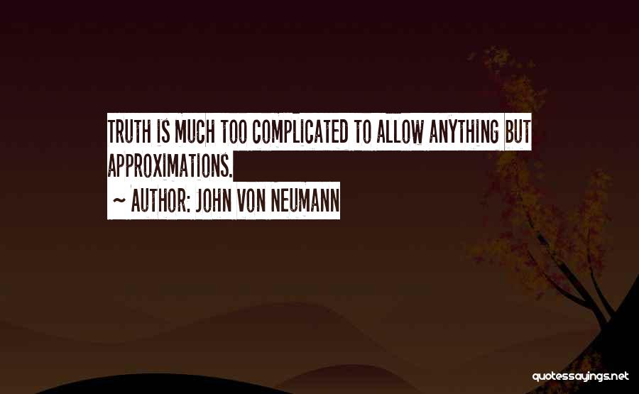 John Von Neumann Quotes: Truth Is Much Too Complicated To Allow Anything But Approximations.