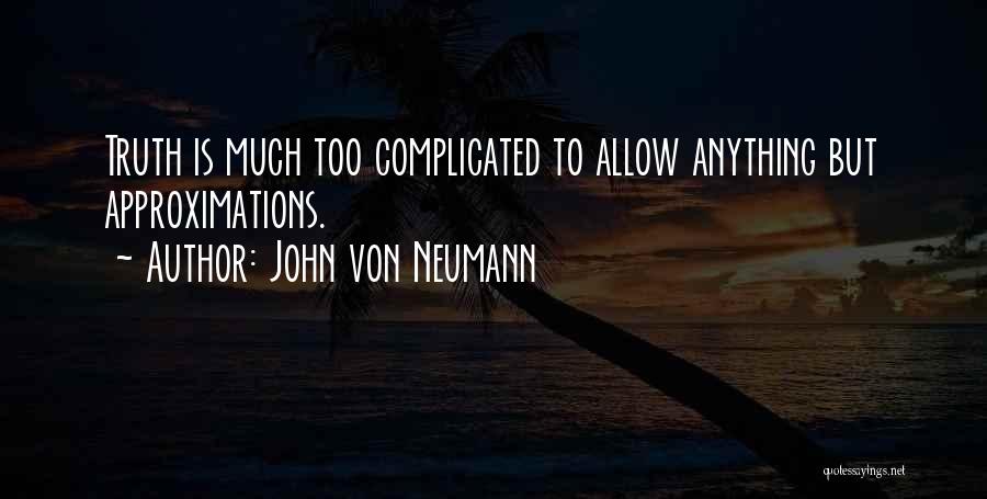 John Von Neumann Quotes: Truth Is Much Too Complicated To Allow Anything But Approximations.