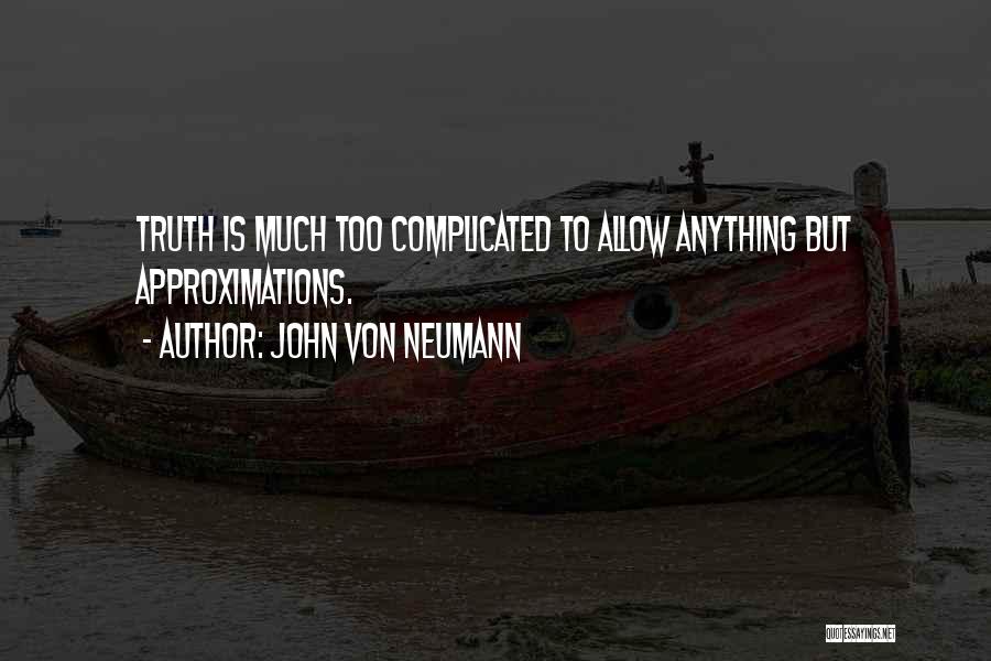 John Von Neumann Quotes: Truth Is Much Too Complicated To Allow Anything But Approximations.