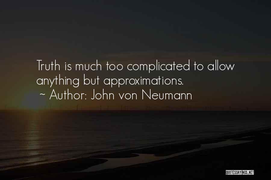 John Von Neumann Quotes: Truth Is Much Too Complicated To Allow Anything But Approximations.
