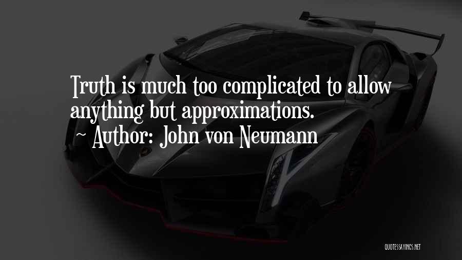 John Von Neumann Quotes: Truth Is Much Too Complicated To Allow Anything But Approximations.