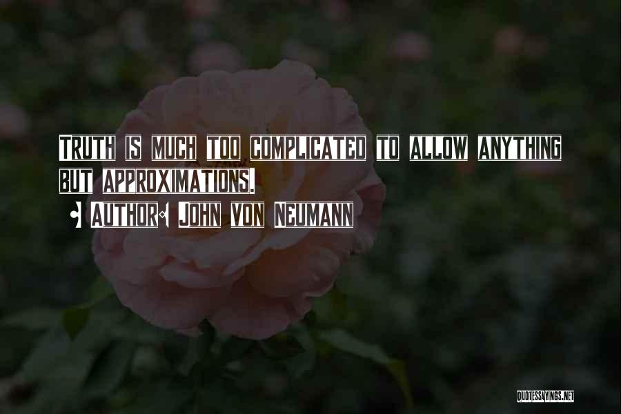 John Von Neumann Quotes: Truth Is Much Too Complicated To Allow Anything But Approximations.