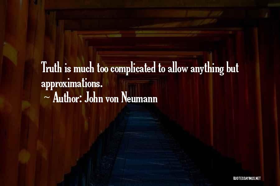 John Von Neumann Quotes: Truth Is Much Too Complicated To Allow Anything But Approximations.