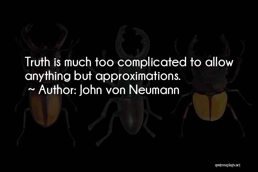 John Von Neumann Quotes: Truth Is Much Too Complicated To Allow Anything But Approximations.