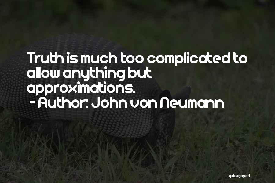 John Von Neumann Quotes: Truth Is Much Too Complicated To Allow Anything But Approximations.