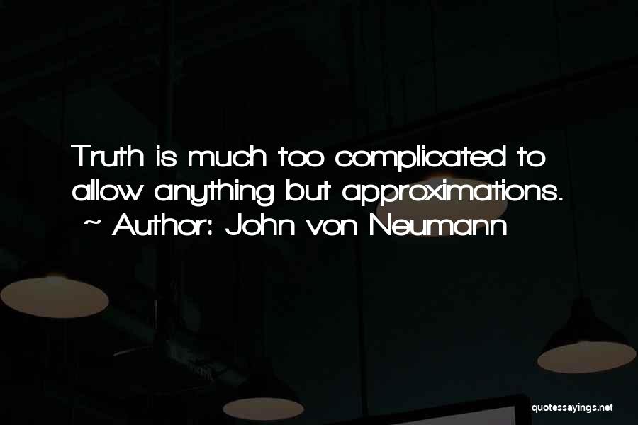 John Von Neumann Quotes: Truth Is Much Too Complicated To Allow Anything But Approximations.