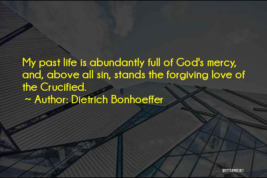 Dietrich Bonhoeffer Quotes: My Past Life Is Abundantly Full Of God's Mercy, And, Above All Sin, Stands The Forgiving Love Of The Crucified.