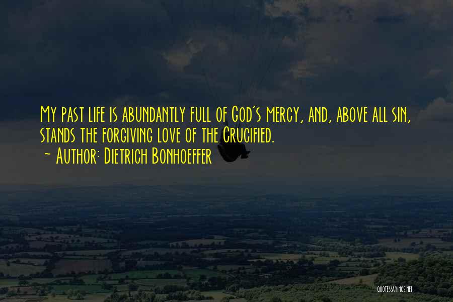 Dietrich Bonhoeffer Quotes: My Past Life Is Abundantly Full Of God's Mercy, And, Above All Sin, Stands The Forgiving Love Of The Crucified.