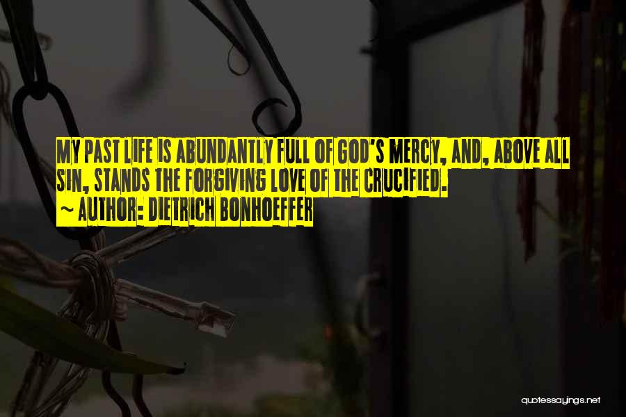 Dietrich Bonhoeffer Quotes: My Past Life Is Abundantly Full Of God's Mercy, And, Above All Sin, Stands The Forgiving Love Of The Crucified.