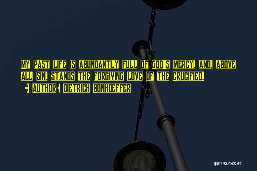 Dietrich Bonhoeffer Quotes: My Past Life Is Abundantly Full Of God's Mercy, And, Above All Sin, Stands The Forgiving Love Of The Crucified.
